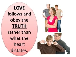 LOVE
follows and
obey the
TRUTH
rather than
what the
heart
dictates.
 