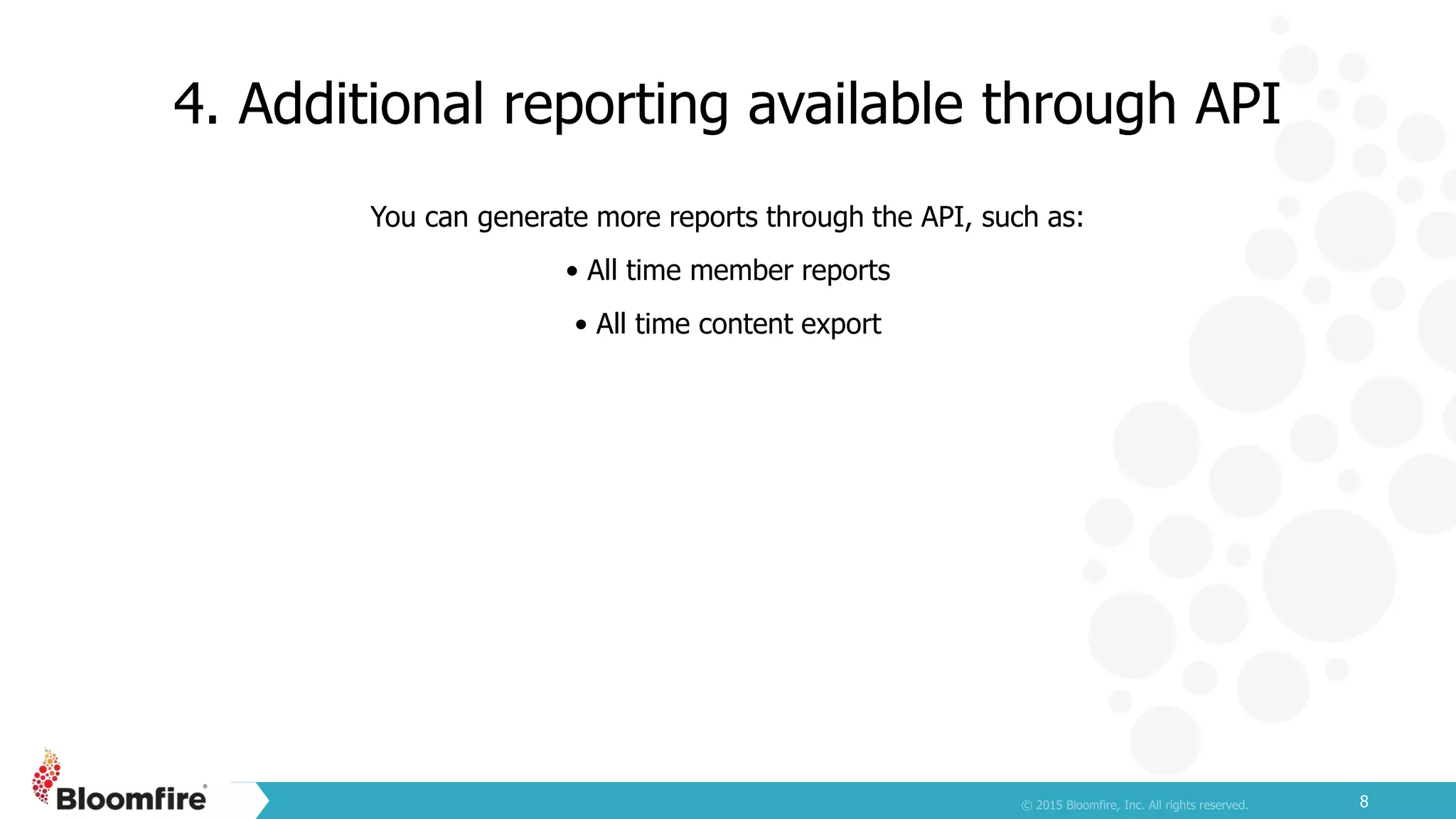 4. Additional reporting available through API
8
You can generate more reports through the API, such as:
• All time member reports
• All time content export
 