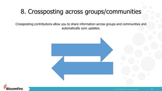 8. Crossposting across groups/communities
4
Crossposting contributions allow you to share information across groups and communities and
automatically sync updates.
 