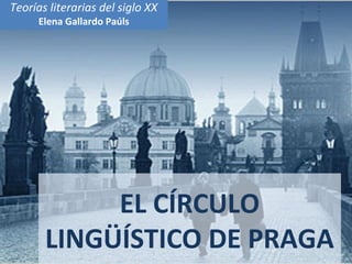 Teorías literarias del siglo XX
     Elena Gallardo Paúls




            EL CÍRCULO
       LINGÜÍSTICO DE PRAGA
 
