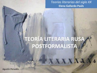 Teorías literarias del siglo XX
                                 Elena Gallardo Paúls




                   TEORÍA LITERARIA RUSA
                     POSTFORMALISTA


Agustín Penadés.
 