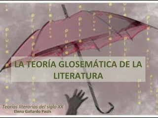 LA TEORÍA GLOSEMÁTICA DE LA
              LITERATURA


Teorías literarias del siglo XX
      Elena Gallardo Paúls
 