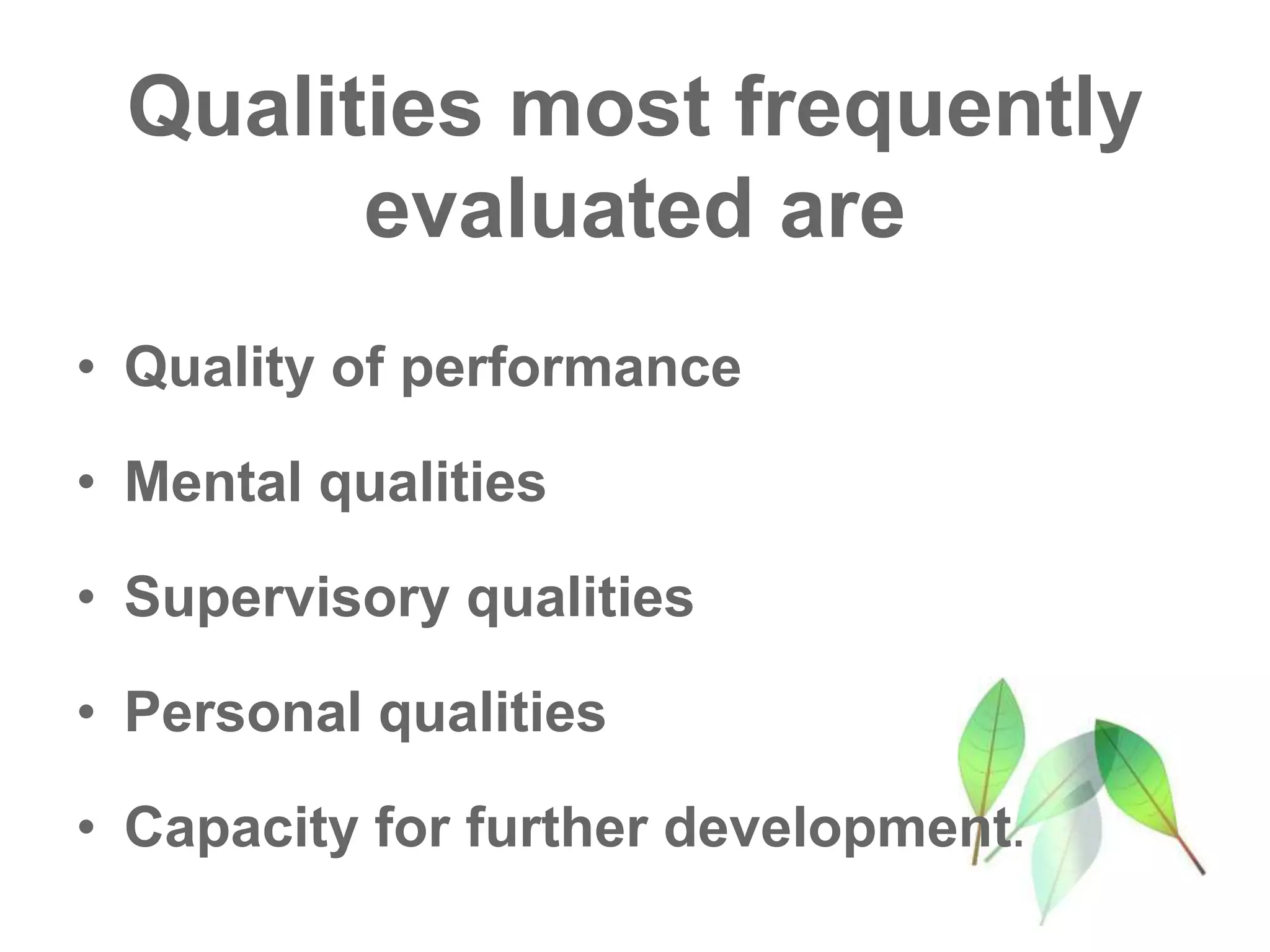Qualities most frequently
evaluated are
• Quality of performance
• Mental qualities
• Supervisory qualities
• Personal qualities
• Capacity for further development.
 