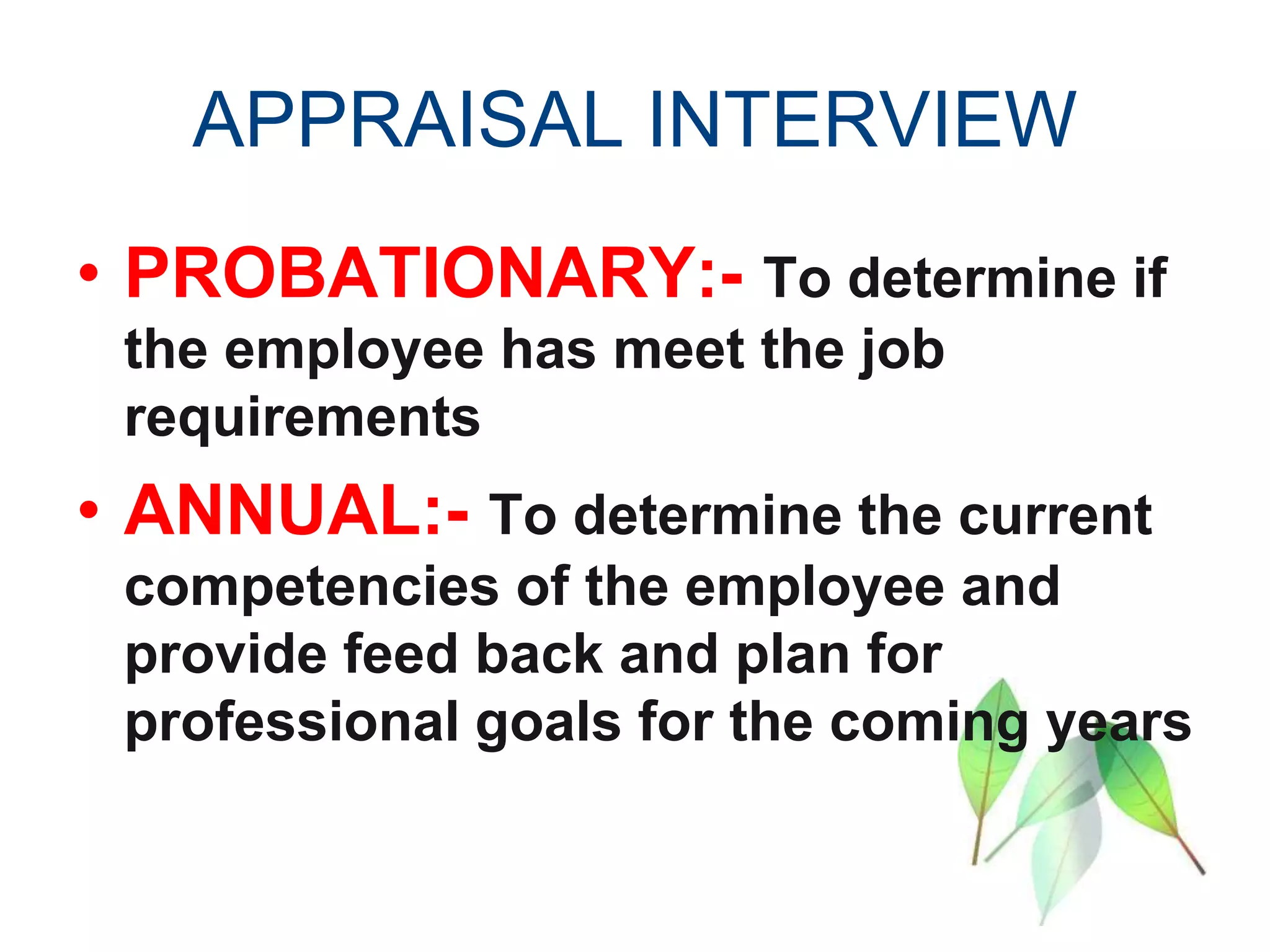 APPRAISAL INTERVIEW
• PROBATIONARY:- To determine if
the employee has meet the job
requirements
• ANNUAL:- To determine the current
competencies of the employee and
provide feed back and plan for
professional goals for the coming years
 