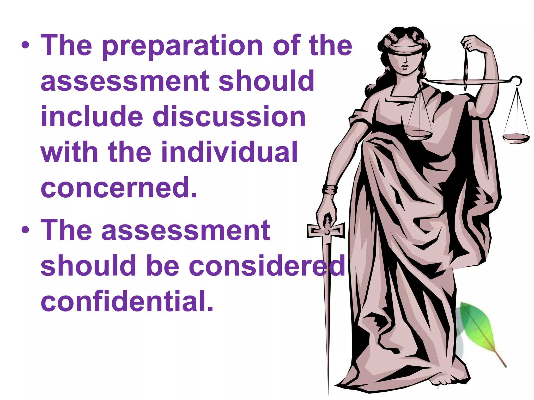• The preparation of the
assessment should
include discussion
with the individual
concerned.
• The assessment
should be considered
confidential.
 