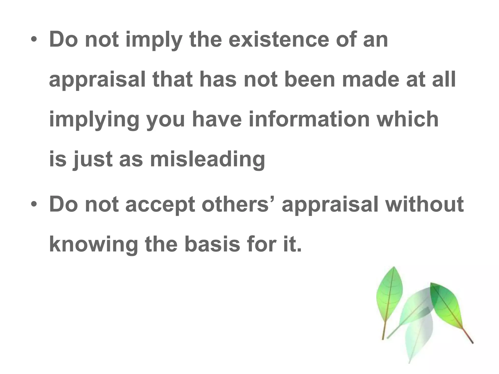 • Do not imply the existence of an
appraisal that has not been made at all
implying you have information which
is just as misleading
• Do not accept others’ appraisal without
knowing the basis for it.
 