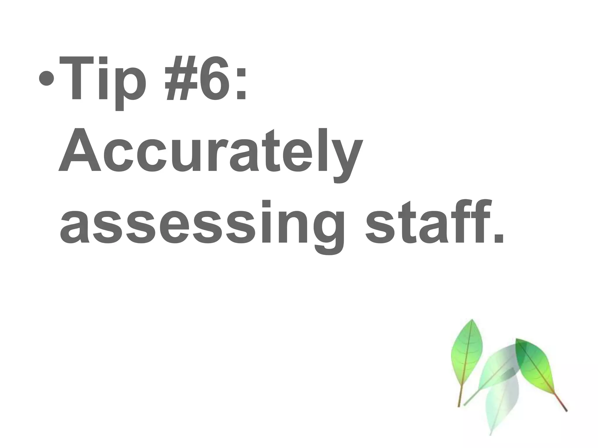 •Tip #6:
Accurately
assessing staff.
 