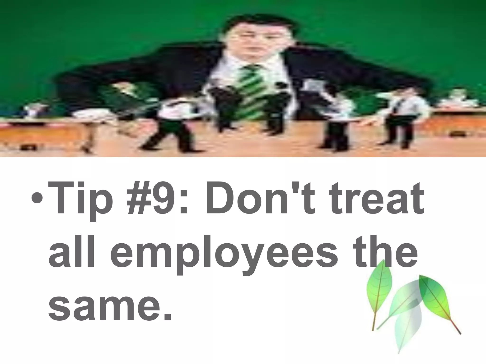 •Tip #9: Don't treat
all employees the
same.
 