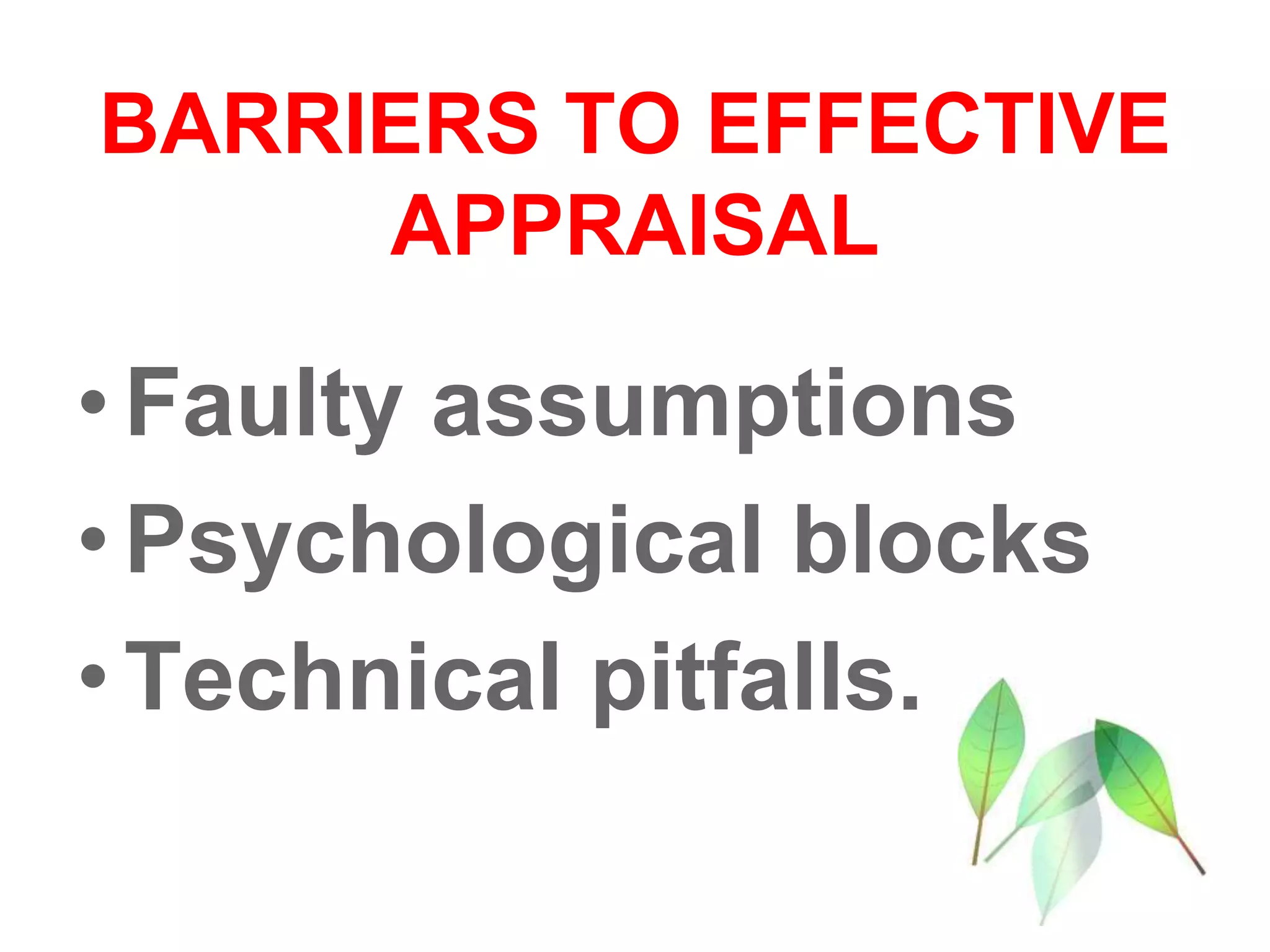BARRIERS TO EFFECTIVE
APPRAISAL
•Faulty assumptions
•Psychological blocks
•Technical pitfalls.
 