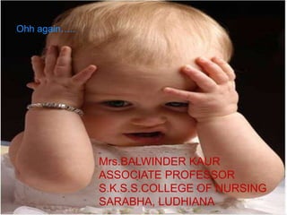 Mrs.BALWINDER KAUR
ASSOCIATE PROFESSOR
S.K.S.S.COLLEGE OF NURSING
SARABHA, LUDHIANA
Ohh again…..
 