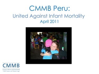 CMMB Peru: United Against Infant Mortality   April 2011 “ 1 0 0  Y e a r s  o f  H e a l I n g” 
