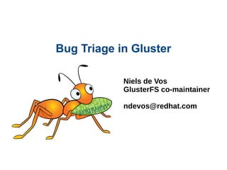 Bug Triage in Gluster
Niels de Vos
GlusterFS co-maintainer
ndevos@redhat.com
 