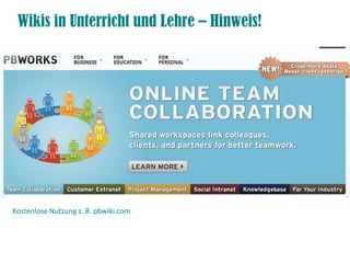 Wikis in Unterricht und Lehre – Hinweis!
Kostenlose Nutzung z. B. pbwiki.com
 