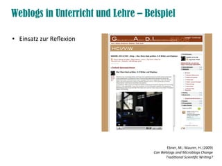 Weblogs in Unterricht und Lehre – Beispiel
● Einsatz zur Refexion
Ebner, M.; Maurer, H. (2009)
Can Weblogs and Microblogs Change
Traditonal Scientfc Writng?
 