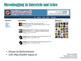 ● Einsatz als Recherchetool
● Link: htp://twiter.tugraz.at
Microblogging in Unterricht und Lehre
Ebner, M. (2013).
The Infuence of Twiter
on the Academic Environment
 