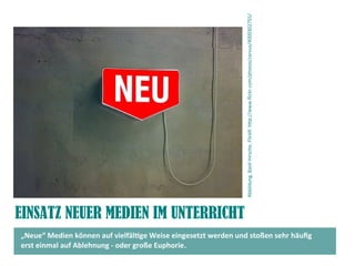 EINSATZ NEUER MEDIEN IM UNTERRICHT
„Neue“ Medien können auf vielfältge Weise eingesetzt werden und stoßen sehr häufg
erst einmal auf Ablehnung - oder große Euphorie. Abbildung,BastHirsche,FlickR:htp://www.fickr.com/photos/cervus/4000302755/
 