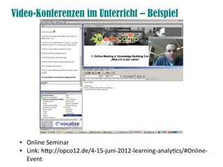 Video-Konferenzen im Unterricht – Beispiel
● Online Seminar
● Link: htp://opco12.de/4-15-juni-2012-learning-analytcs/#Online-
Event
 