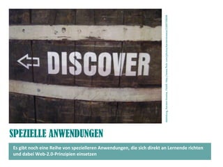 SPEZIELLE ANWENDUNGEN
Es gibt noch eine Reihe von spezielleren Anwendungen, die sich direkt an Lernende richten
und dabei Web-2.0-Prinzipien einsetzen
Abbildung,KarstenKneese,FlickR:htp://www.fickr.com/photos/karstenkneese/1260739698
 