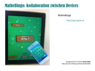 MatheBingo: Kollaboration zwischen Devices
htp://app.tugraz.at
MatheBingo
Ausgezeichnet mit dem Lörnie 2013
htp://loernie.bildung.at/learnie/3013669
 