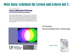 Mehr dazu: Lehrbuch für Lernen und Lehren mit T.
htp://l3t.eu
L3T-Kapitel:
Einsatz kollaboratver Werkzeuge
 