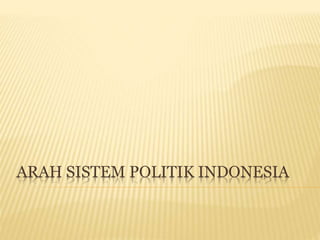 ARAH SISTEM POLITIK INDONESIA
 