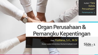 OrganPerusahaan&
PemangkuKepentingan
Oleh, Yusliana, S.E., M.Si
Dosen pada Universitas Muhammadiyah Aceh Slide - 1
research
Kuliah: “Tata
Kelola
Perusahaan”
Pertemuan ke - 5
 