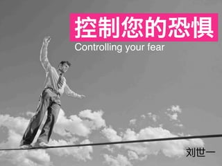 Controlling your fear
控制您的恐惧
刘世一
 