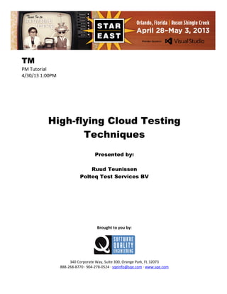 TM
PM Tutorial
4/30/13 1:00PM

High-flying Cloud Testing
Techniques
Presented by:
Ruud Teunissen
Polteq Test Services BV

Brought to you by:

340 Corporate Way, Suite 300, Orange Park, FL 32073
888-268-8770 ∙ 904-278-0524 ∙ sqeinfo@sqe.com ∙ www.sqe.com

 
