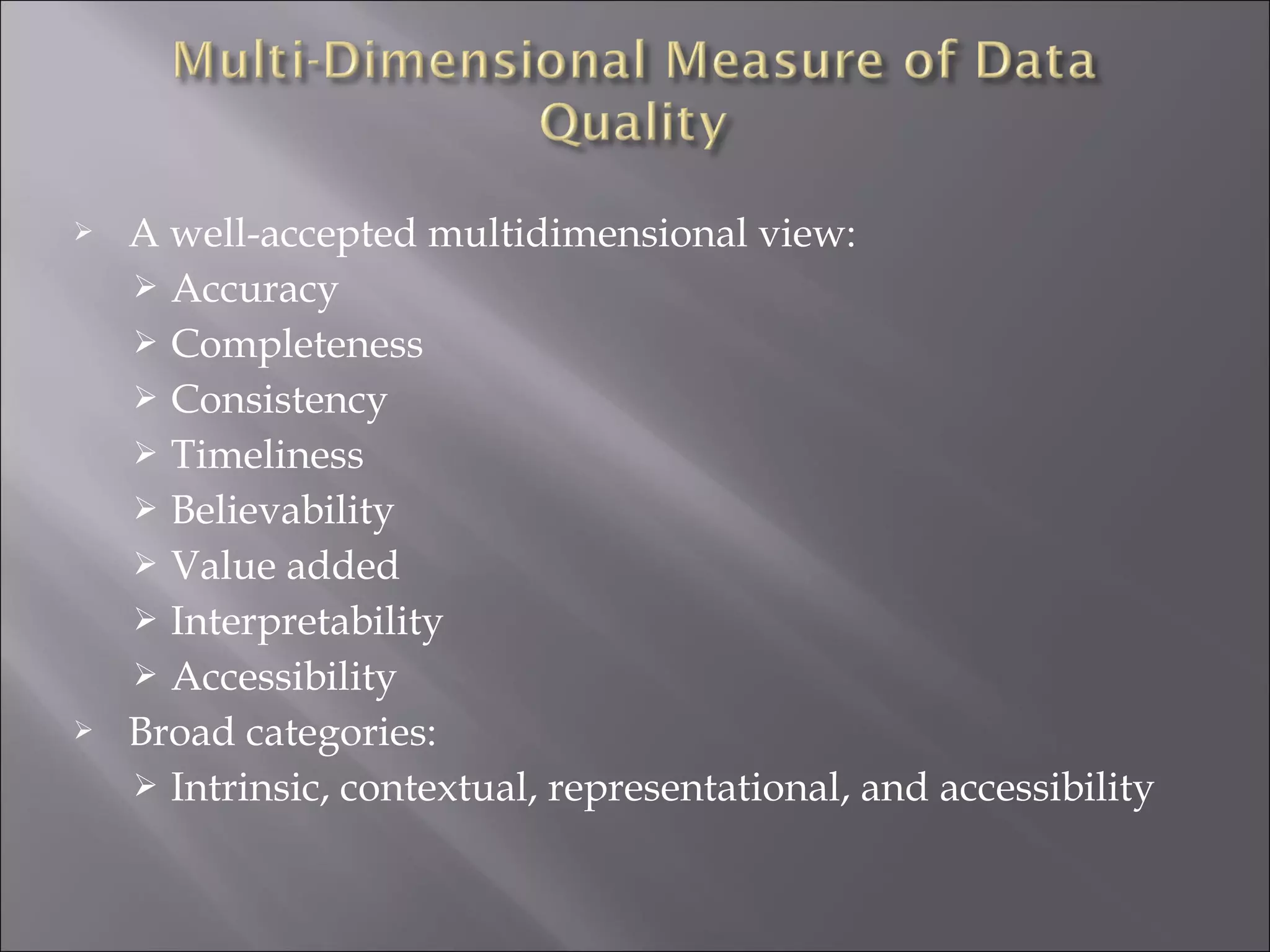 



A well-accepted multidimensional view:
 Accuracy
 Completeness
 Consistency
 Timeliness
 Believability
 Value added
 Interpretability
 Accessibility
Broad categories:
 Intrinsic, contextual, representational, and accessibility

 