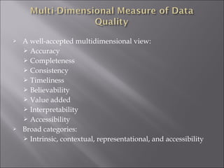 



A well-accepted multidimensional view:
 Accuracy
 Completeness
 Consistency
 Timeliness
 Believability
 Value added
 Interpretability
 Accessibility
Broad categories:
 Intrinsic, contextual, representational, and accessibility

 