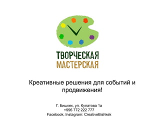 Креативные решения для событий и 
продвижения! 
Г. Бишкек, ул. Кулатова 1а 
+996 772 222 777 
Facebook, Instagram: CreativeBishkek 
 