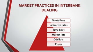 MARKET PRACTICES IN INTERBANK
DEALING
Quotations
Indicative rates
Time limit
Market lots
Odd lots
Errors
 