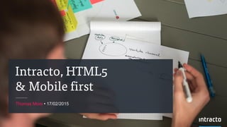 Intracto, HTML5
& Mobile first
Thomas More • 17/02/2015
 