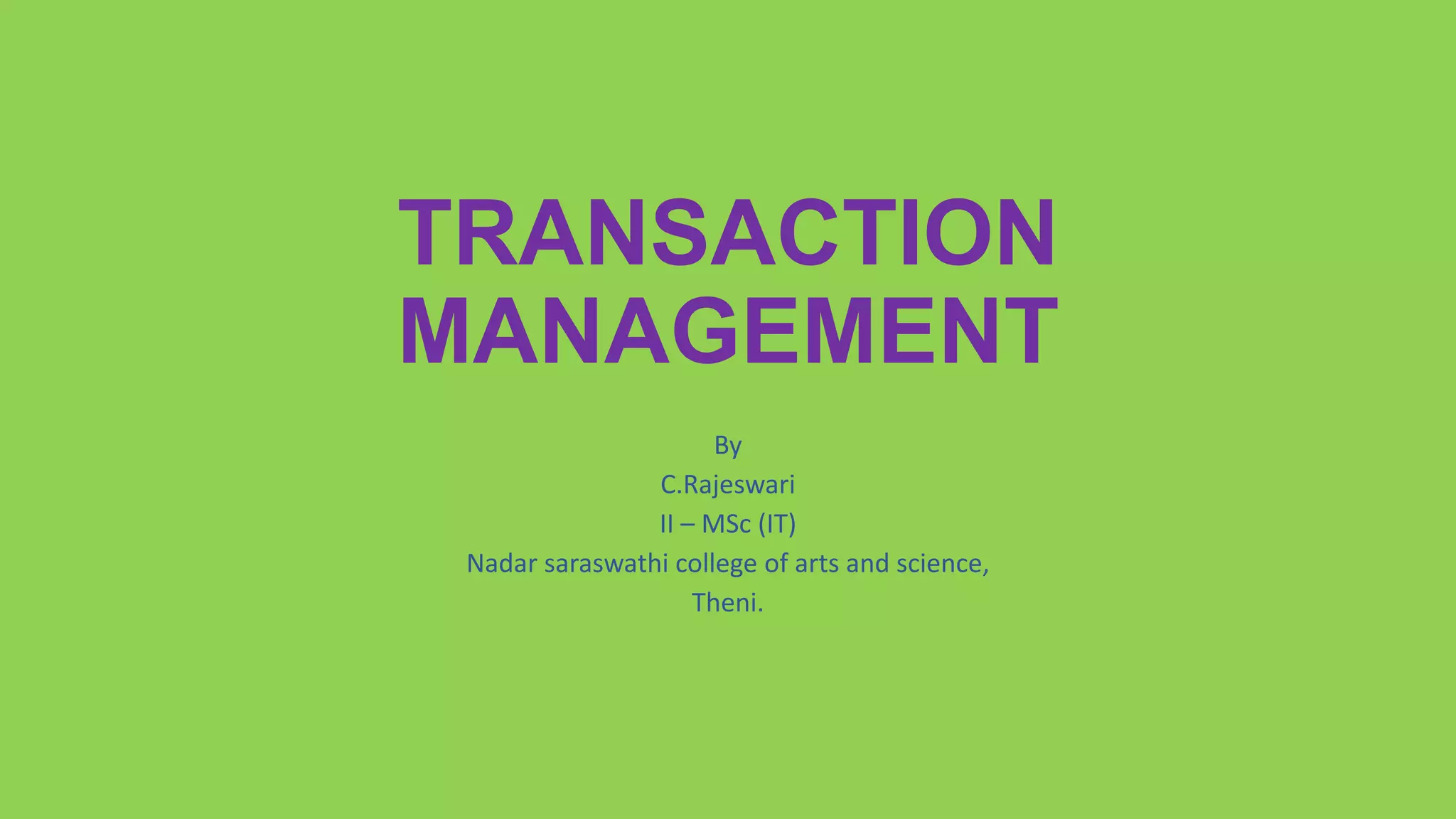 TRANSACTION
MANAGEMENT
By
C.Rajeswari
II – MSc (IT)
Nadar saraswathi college of arts and science,
Theni.
 