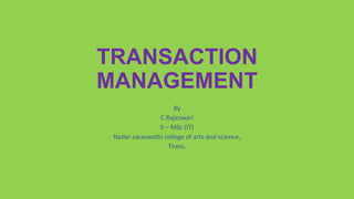 TRANSACTION
MANAGEMENT
By
C.Rajeswari
II – MSc (IT)
Nadar saraswathi college of arts and science,
Theni.
 