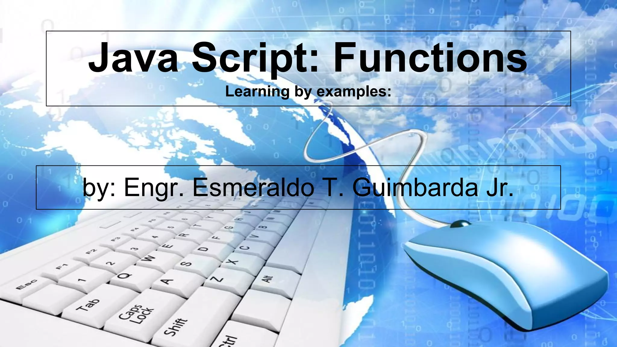 Java Script: Functions Learning by examples: by: Engr. Esmeraldo T. Guimbarda Jr.