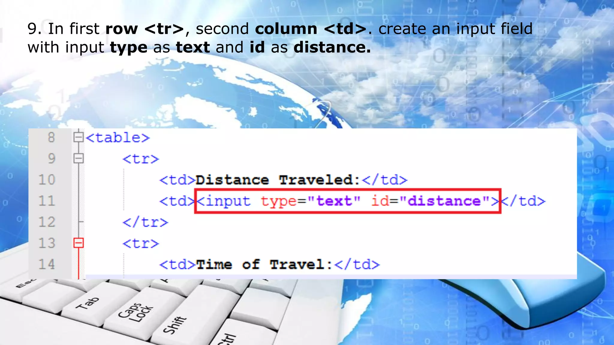 9. In first row <tr>, second column <td>. create an input field with input type as text and id as distance.