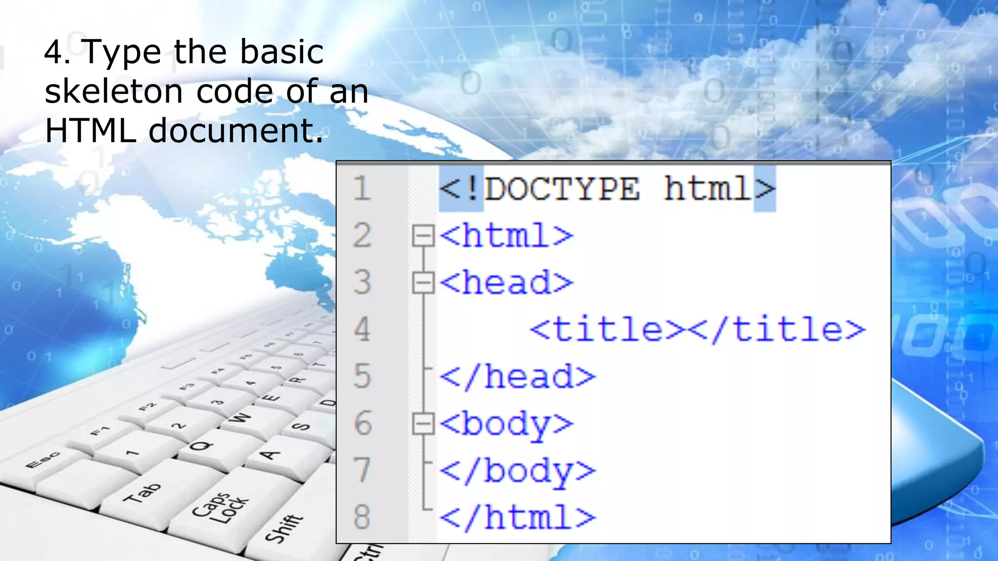 4. Type the basic skeleton code of an HTML document.
