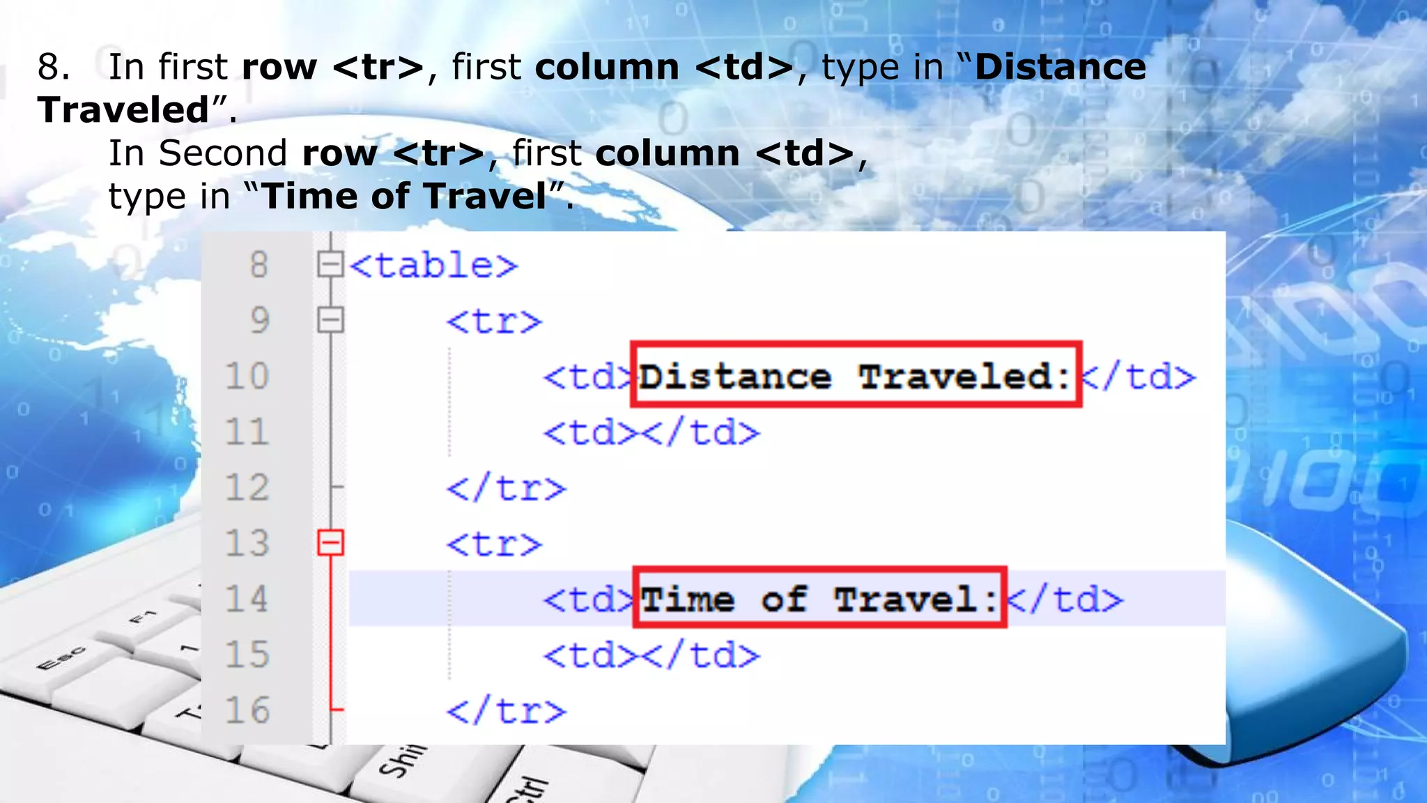 8. In first row <tr>, first column <td>, type in “Distance Traveled”. In Second row <tr>, first column <td>, type in “Time of Travel”.