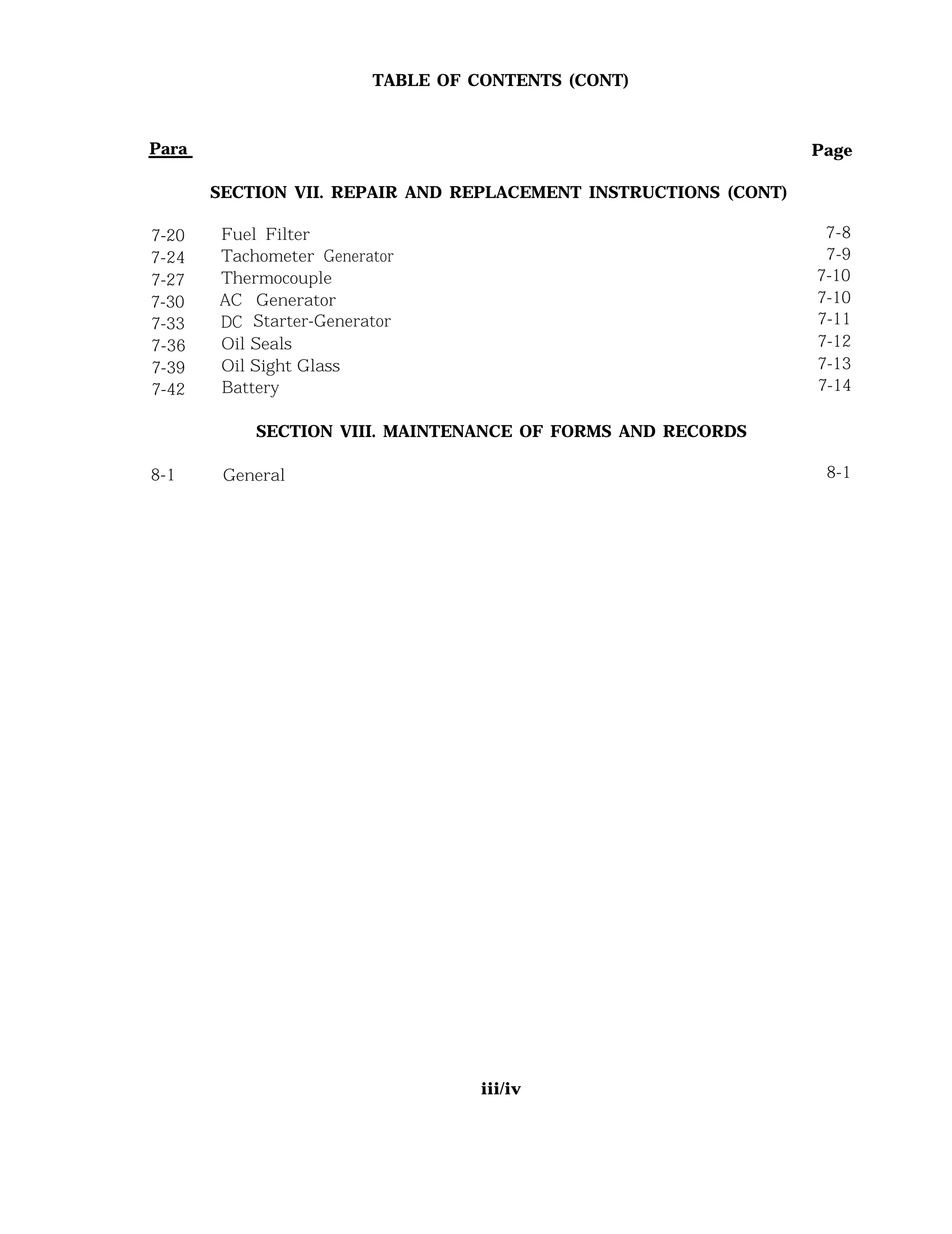 Para
7-20
7-24
7-27
7-30
7-33
7-36
7-39
7-42
TABLE OF CONTENTS (CONT)
SECTION VII. REPAIR AND REPLACEMENT INSTRUCTIONS (CONT)
Fuel Filter
Tachometer Generator
Thermocouple
AC Generator
DC Starter-Generator
Oil Seals
Oil Sight Glass
Battery
SECTION VIII. MAINTENANCE OF FORMS AND RECORDS
Page
7-8
7-9
7-10
7-10
7-11
7-12
7-13
7-14
8-1 General 8-1
iii/iv
 