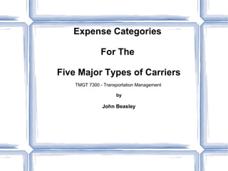 Expense Categories
For The
Five Major Types of Carriers
TMGT 7300 - Transportation Management
by
John Beasley
 