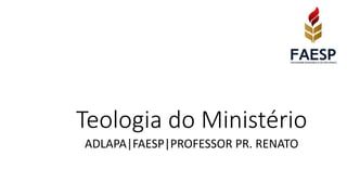 Teologia do Ministério
ADLAPA|FAESP|PROFESSOR PR. RENATO
 