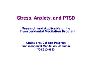 Stress, Anxiety, and PTSD

  Research and Applicable of the
 Transcendental Meditation Program


    Stress-Free Schools Program
 Transcendental Meditation technique
            703 823-6933



                                       1
 