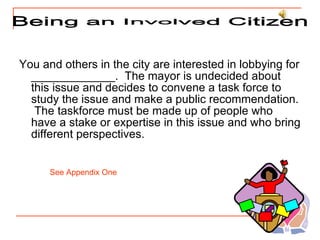 <ul><li>You and others in the city are interested in lobbying for _____________.  The mayor is undecided about this issue ...