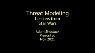 Threat Modeling
Lessons from
Star Wars
Adam Shostack
Presented
Nov 2021
 