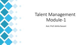 Talent Management
Module-1
Asst. Prof. Ashita Savsani
 