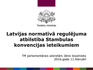 Latvijas normatīvā regulējuma
atbilstība Stambulas
konvencijas ieteikumiem
TM parlamentārais sekretārs Jānis Iesalnieks
2016.gada 11.februārī
 