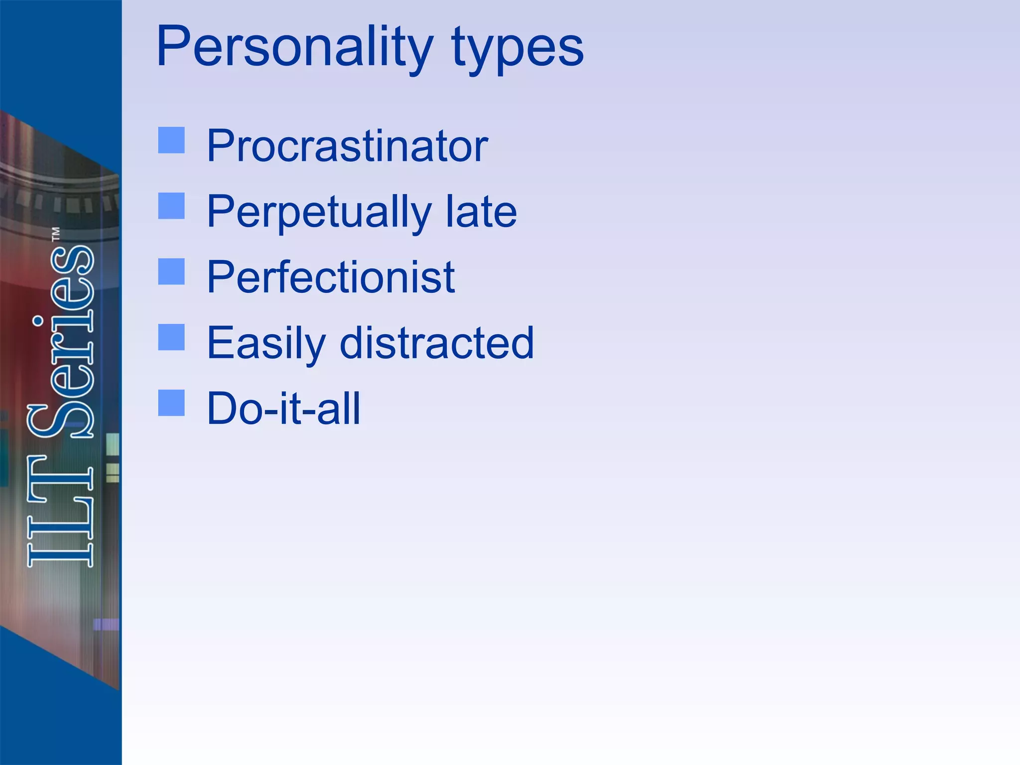 Personality types
   Procrastinator
   Perpetually late
   Perfectionist
   Easily distracted
   Do-it-all
 