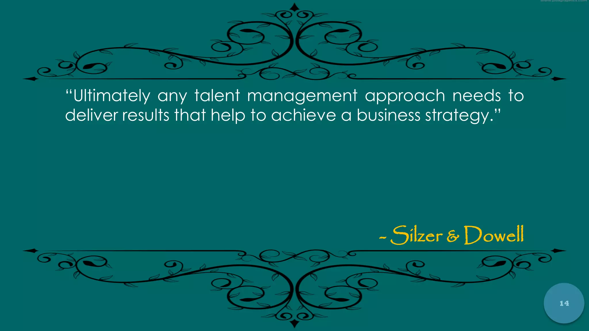 14
“Ultimately any talent management approach needs to
deliver results that help to achieve a business strategy.”
- Silzer & Dowell
 