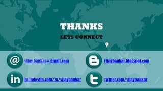 vijay.bankar@gmail.com
in.linkedin.com/in/vijaybankar
vijaybankar.blogspot.com
twitter.com/vijaybankar
LETS CONNECT
THANKS
 